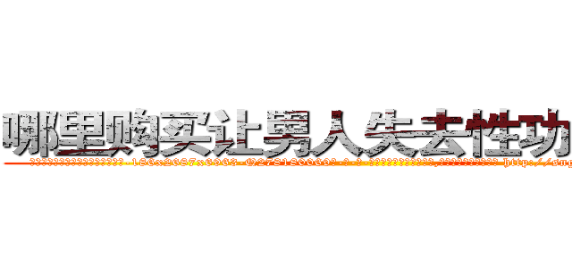 哪里购买让男人失去性功能的药 (哪里购买让男人失去性功能的药【电-186x2687x6963-Q278180069元-吉-药-业】我们做的是长期生意,靠的是老客户长期支持 http://sngk.net/GGF7WF
)