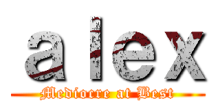 ａｌｅｘ (Mediocre at Best)