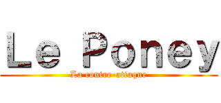 Ｌｅ Ｐｏｎｅｙ (La contre-attaque)
