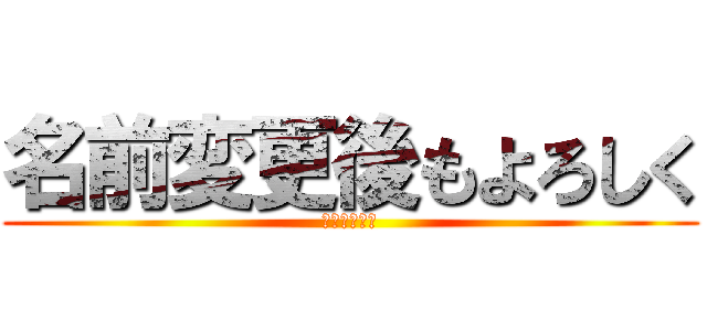 名前変更後もよろしく (お願いします)