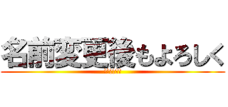 名前変更後もよろしく (お願いします)