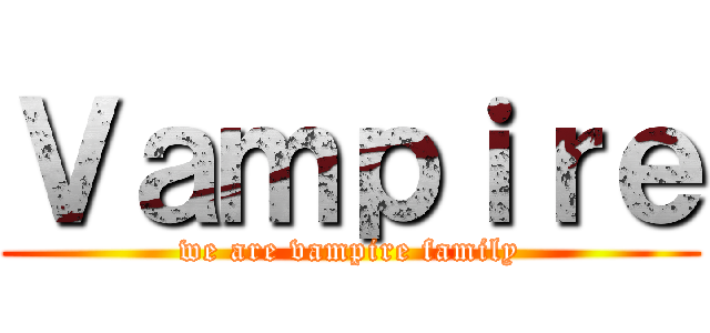 Ｖａｍｐｉｒｅ (we are vampire family)