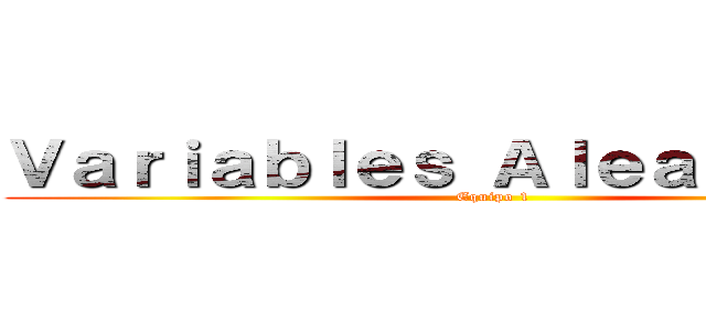 Ｖａｒｉａｂｌｅｓ Ａｌｅａｔｏｒｉａｓ (Equipo 1)