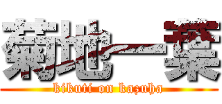 菊地一葉 (kikuti on kazuha)