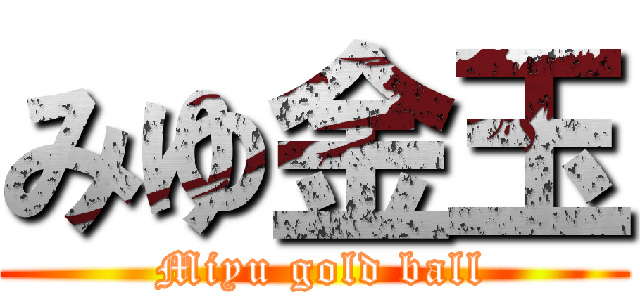 みゆ金玉 ( Miyu gold ball)