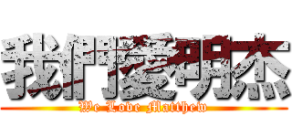 我們愛明杰 (We Love Matthew)