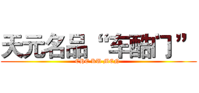 天元名品“  车酷门 ” (CHE KU MEN )