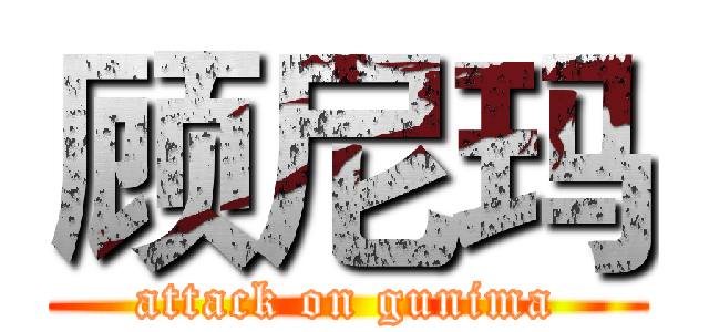 顾尼玛 (attack on gunima)