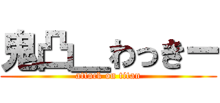 鬼凸＿わっきー (attack on titan)