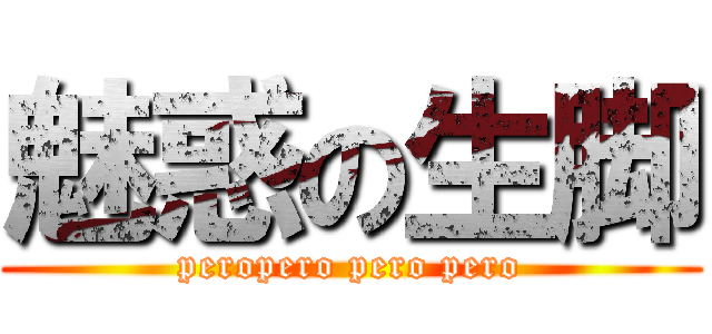 魅惑の生脚 (peropero pero pero)