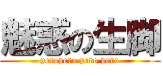 魅惑の生脚 (peropero pero pero)