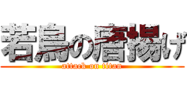 若鳥の唐揚げ (attack on titan)