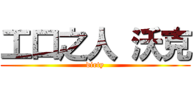 工口之人 沃克 (dirty)