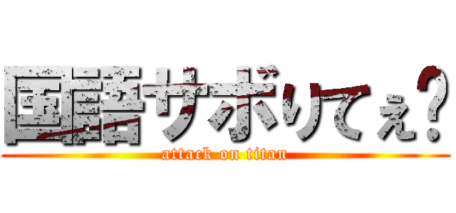 国語サボりてぇ〜 (attack on titan)