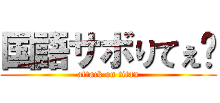 国語サボりてぇ〜 (attack on titan)