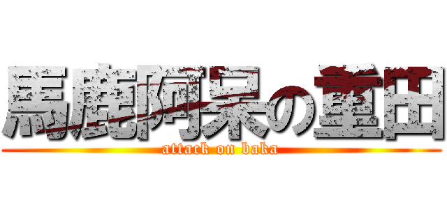 馬鹿阿呆の重田 (attack on baka)
