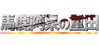 馬鹿阿呆の重田 (attack on baka)