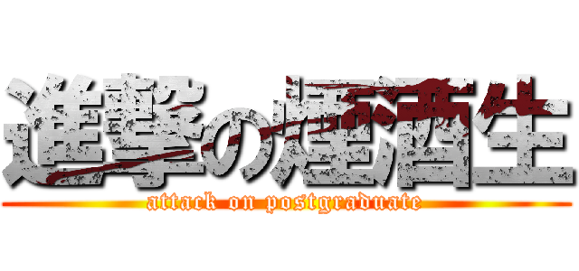 進撃の煙酒生 (attack on postgraduate)
