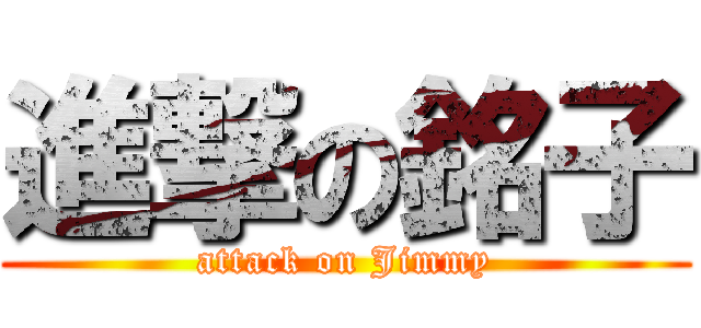 進撃の銘子 (attack on Jimmy)