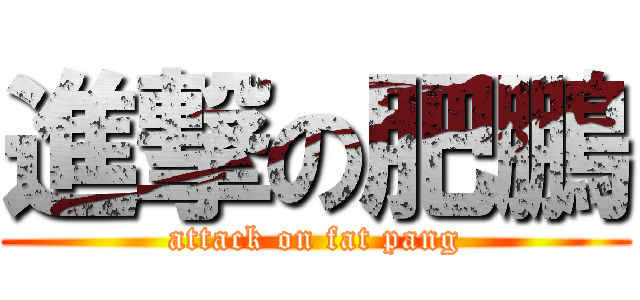 進撃の肥鵬 (attack on fat pang)