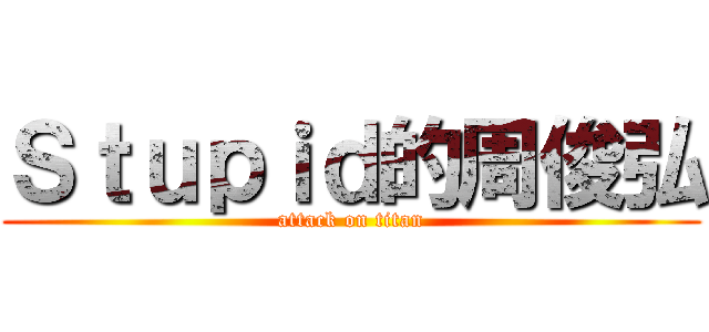 Ｓｔｕｐｉｄ的周俊弘 (attack on titan)
