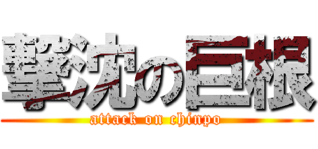 撃沈の巨根 (attack on chinpo)