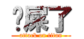 你屎了 (attack on titan)