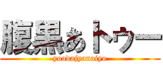 腹黒あトゥー (yoodajyanaiyo)