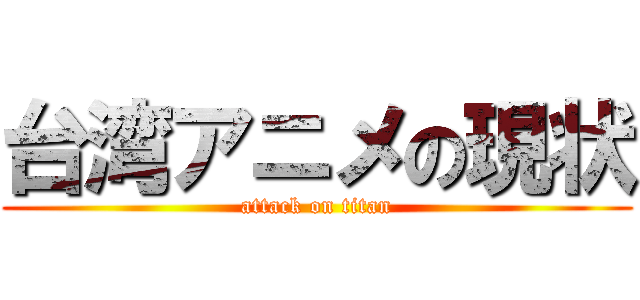 台湾アニメの現状 (attack on titan)