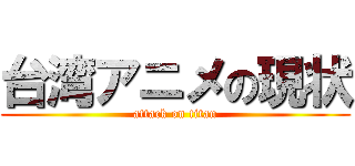 台湾アニメの現状 (attack on titan)
