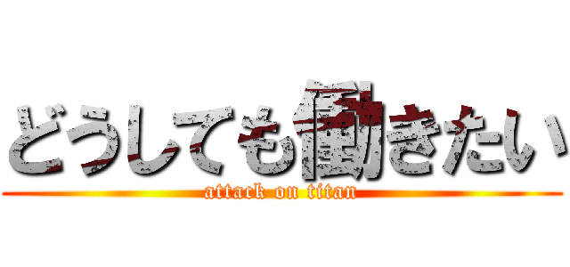 どうしても働きたい (attack on titan)