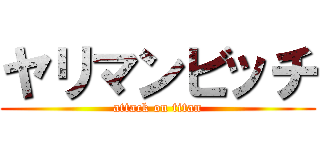 ヤリマンビッチ (attack on titan)