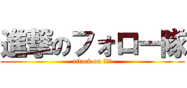 進撃のフォロー隊 (attack on ＣＦＴ)