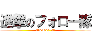進撃のフォロー隊 (attack on ＣＦＴ)