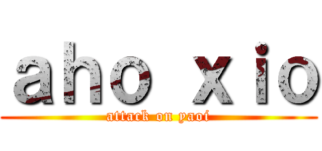 ａｈｏ ｘｉｏ (attack on yaoi)