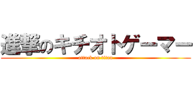 進撃のキチオトゲーマー (attack on titan)