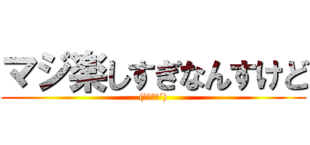 マジ楽しすぎなんすけど ((｀・∀・´))