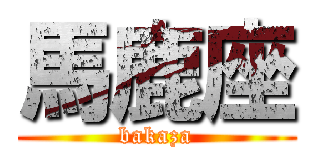馬鹿座 (bakaza)