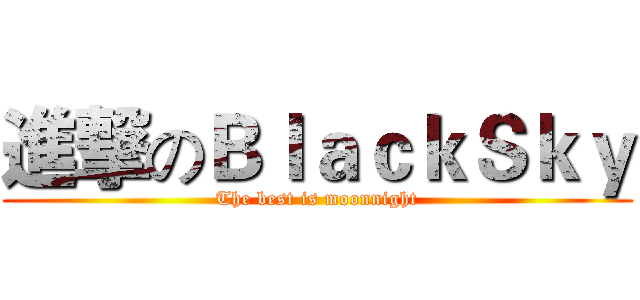 進撃のＢｌａｃｋＳｋｙ (The best is moonnight)