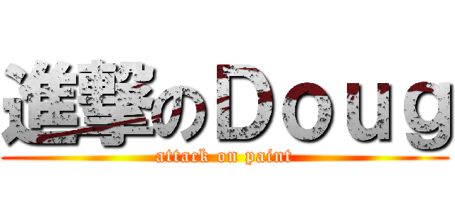 進撃のＤｏｕｇ (attack on paint)