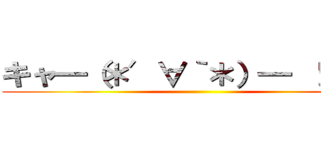 キャ━（＊′∀｀＊）━ ！！！！‼ ()