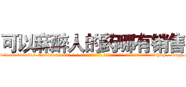可以麻醉人的药哪有销售 (可以麻醉人的药哪有销售【电-话151x68344x817-Q1065427042元-吉-药-业】我们做的是长期生意,靠的是老客户长期支持 可以麻醉人的药哪有销售在发表了一篇http://sngk.net/eHaQox

参考消息网我们做的是长期生意,靠的是老客户长期支持也许我们早该意识到，就连鲍勃·霍斯金斯（金球奖戏剧类电影男主角 
)