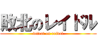 敗北のレイドル (defeat on reidol)