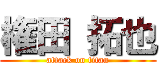 権田 拓也 (attack on titan)