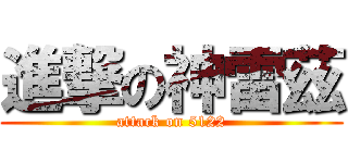 進撃の神雷茲 (attack on 5122)