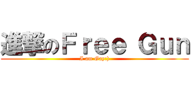 進撃のＦｒｅｅ Ｇｕｎ (I am Gay:))
