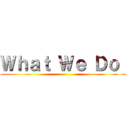 Ｗｈａｔ Ｗｅ Ｄｏ  ()