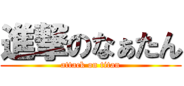 進撃のなぁたん (attack on titan)