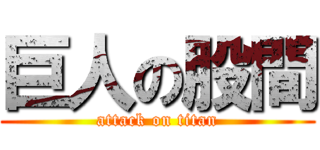 巨人の股間 (attack on titan)