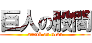 巨人の股間 (attack on titan)